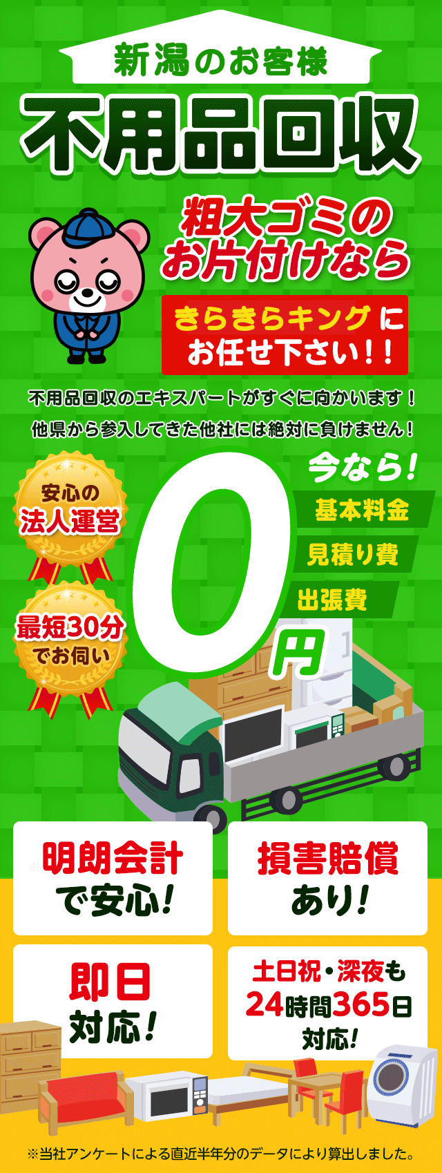 新潟のお客様は不用品回収のきらきらキング新潟にお任せ下さい！粗大ごみのお片付けもお任せ下さい。不用品回収のエキスパートたちが最短30分でお伺いいたします！他の県から参入してきた他社様には絶対に負けません！安心の法人運営で今なら基本料金・見積もり費・出張費が無料！！明朗会計で安心・損害賠償・即日対応・土日祝・深夜・24時間365日対応